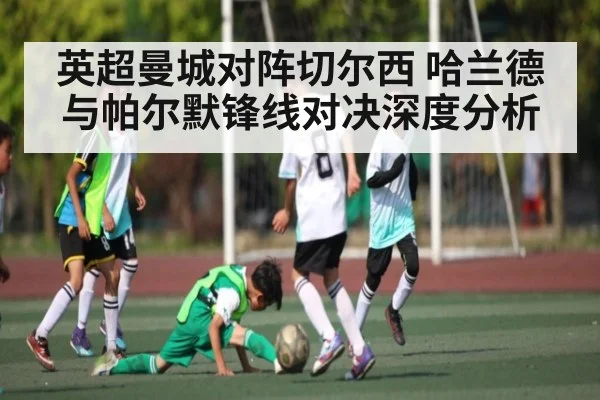 英超曼城对阵切尔西 哈兰德与帕尔默锋线对决深度分析