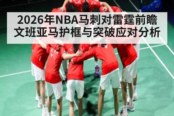2026年NBA马刺对雷霆前瞻 文班亚马护框与突破应对分析