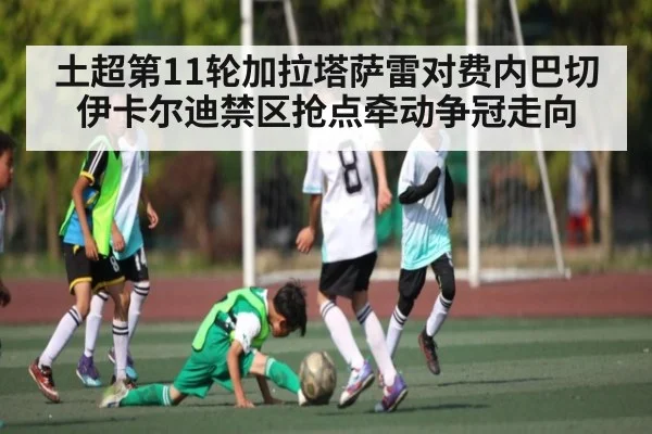 土超第11轮加拉塔萨雷对费内巴切伊卡尔迪禁区抢点牵动争冠走向